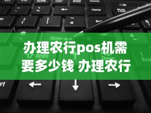 办理农行pos机需要多少钱 办理农行pos机需要多少钱一次