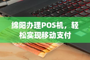 绵阳办理POS机，轻松实现移动支付