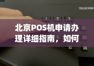 北京POS机申请办理详细指南，如何选择、安装和使用