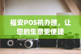 福安POS机办理，让您的生意更便捷