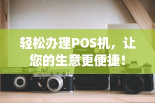 轻松办理POS机，让您的生意更便捷！