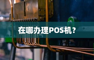 在哪办理POS机？