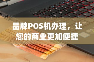 品牌POS机办理，让您的商业更加便捷