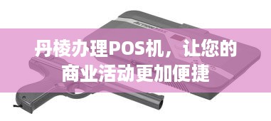 丹棱办理POS机，让您的商业活动更加便捷