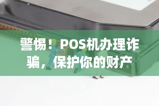 警惕！POS机办理诈骗，保护你的财产