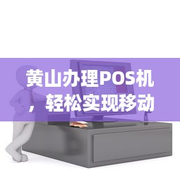 黄山办理POS机，轻松实现移动支付