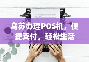 乌苏办理POS机，便捷支付，轻松生活