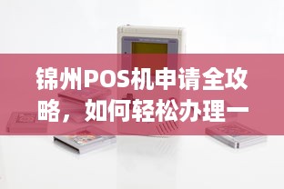 锦州POS机申请全攻略，如何轻松办理一台实用的POS机