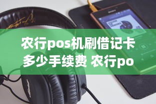 农行pos机刷借记卡多少手续费 农行pos机刷借记卡多少手续费用