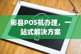 彬县POS机办理，一站式解决方案