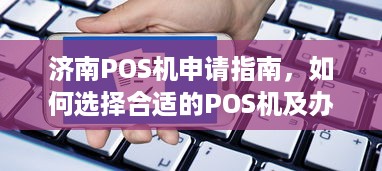 济南POS机申请指南，如何选择合适的POS机及办理流程