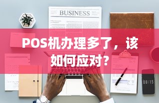 POS机办理多了，该如何应对？