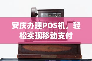 安庆办理POS机，轻松实现移动支付