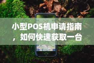 小型POS机申请指南，如何快速获取一台适合自己的个人或商用POS机？