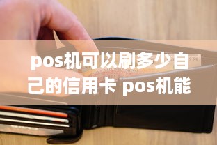 pos机可以刷多少自己的信用卡 pos机能刷多少钱一次