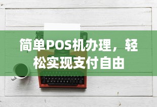 简单POS机办理，轻松实现支付自由