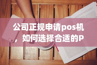 公司正规申请pos机，如何选择合适的POS机及注意事项