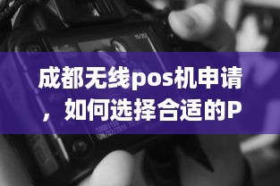 成都无线pos机申请，如何选择合适的POS机以及办理流程详解