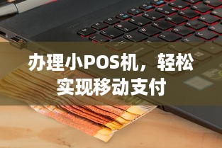 办理小POS机，轻松实现移动支付