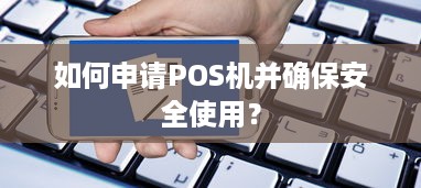 如何申请POS机并确保安全使用？