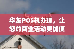 华龙POS机办理，让您的商业活动更加便捷