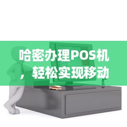 哈密办理POS机，轻松实现移动支付