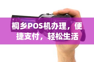 桐乡POS机办理，便捷支付，轻松生活