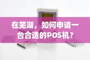 在芜湖，如何申请一台合适的POS机？