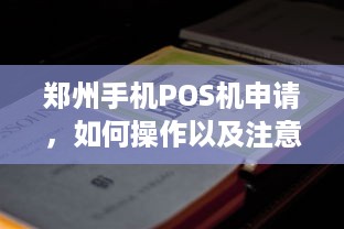 郑州手机POS机申请，如何操作以及注意事项