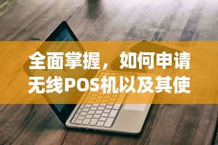 全面掌握，如何申请无线POS机以及其使用指南