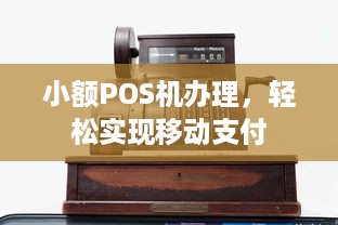 小额POS机办理，轻松实现移动支付