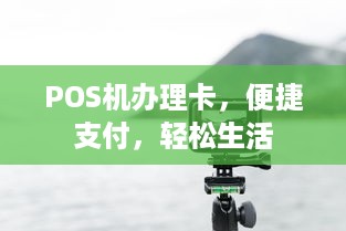 POS机办理卡，便捷支付，轻松生活