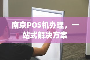 南京POS机办理，一站式解决方案