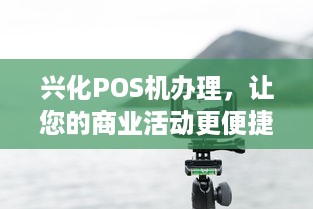 兴化POS机办理，让您的商业活动更便捷