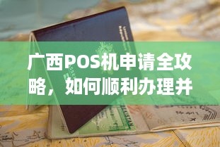 广西POS机申请全攻略，如何顺利办理并使用？