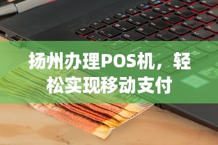 扬州办理POS机，轻松实现移动支付