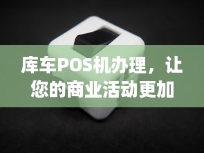 库车POS机办理，让您的商业活动更加便捷