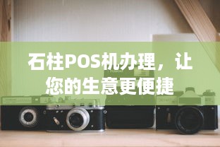 石柱POS机办理，让您的生意更便捷