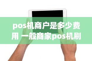 pos机商户是多少费用 一般商家pos机刷卡消费怎么收取手续费