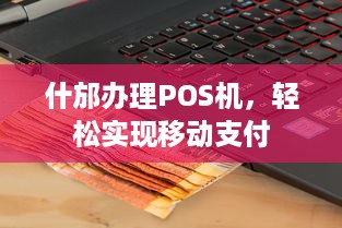 什邡办理POS机，轻松实现移动支付