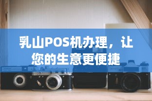 乳山POS机办理，让您的生意更便捷