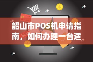 韶山市POS机申请指南，如何办理一台适用于商家的移动支付终端