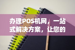 办理POS机网，一站式解决方案，让您的支付更简单