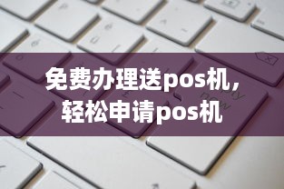 免费办理送pos机，轻松申请pos机