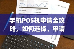 手机POS机申请全攻略，如何选择、申请流程及注意事项