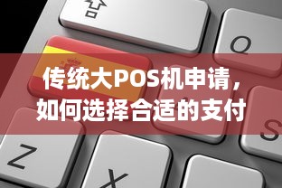 传统大POS机申请，如何选择合适的支付解决方案