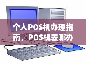 个人POS机办理指南，POS机去哪办理？