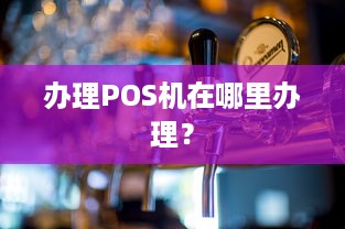 办理POS机在哪里办理？