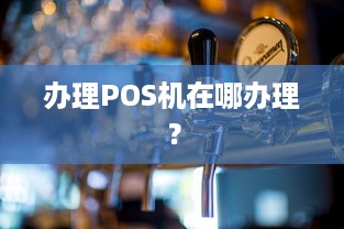 办理POS机在哪办理？