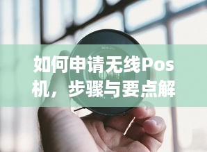 如何申请无线Pos机，步骤与要点解析